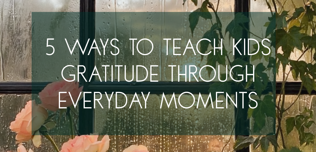 5 Ways to Teach Kids Gratitude Through Everyday Moments